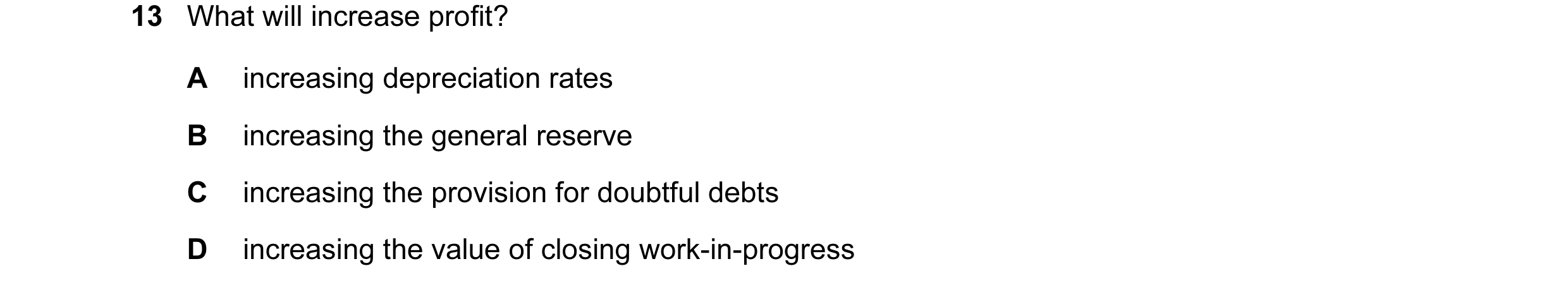 Question 420: What will increase profit? A increasing depreciation rates B increasing the general reserve C increasing the provision for doubtful debts D…