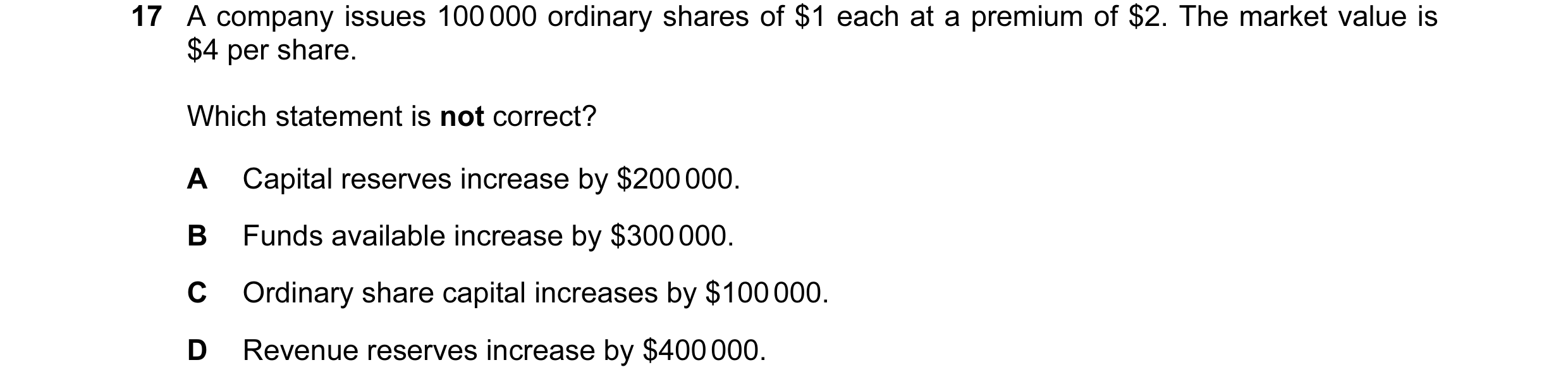 Question 423: A company issues 100 000 ordinary shares of $1 each at a premium of $2. The market value is $4 per share. Which statement is not correct? A…