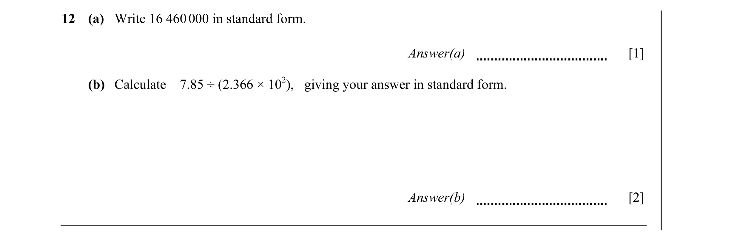Question 15: (a) Write 16 460 000 in standard form. Answer(a) [1] (b) Calculate 7.85 ÷ (2.366 × 102), giving your answer in standard form. Answer(b) [2]