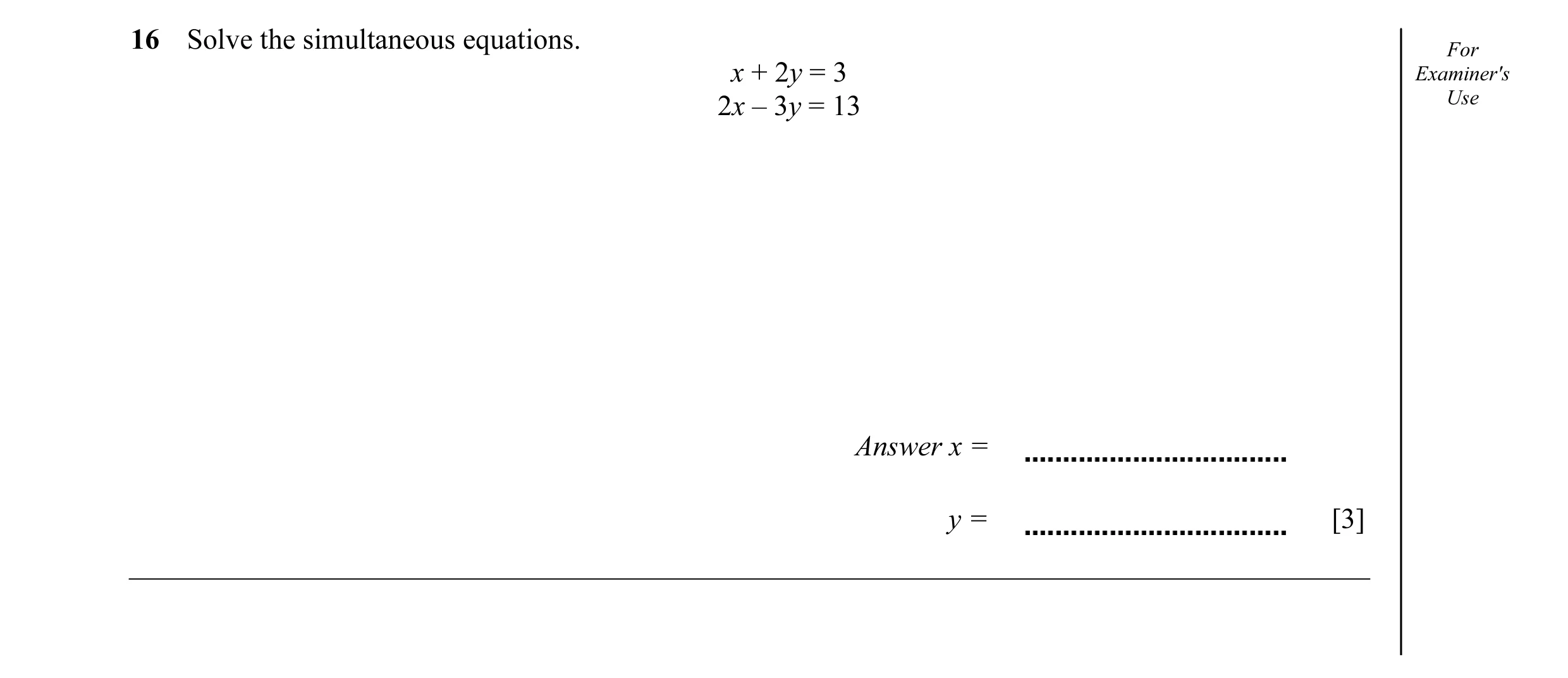 Question 20: Solve the simultaneous equations. For x + 2y = 3 Examiner's 2x – 3y = 13 Use Answer x = y = [3]