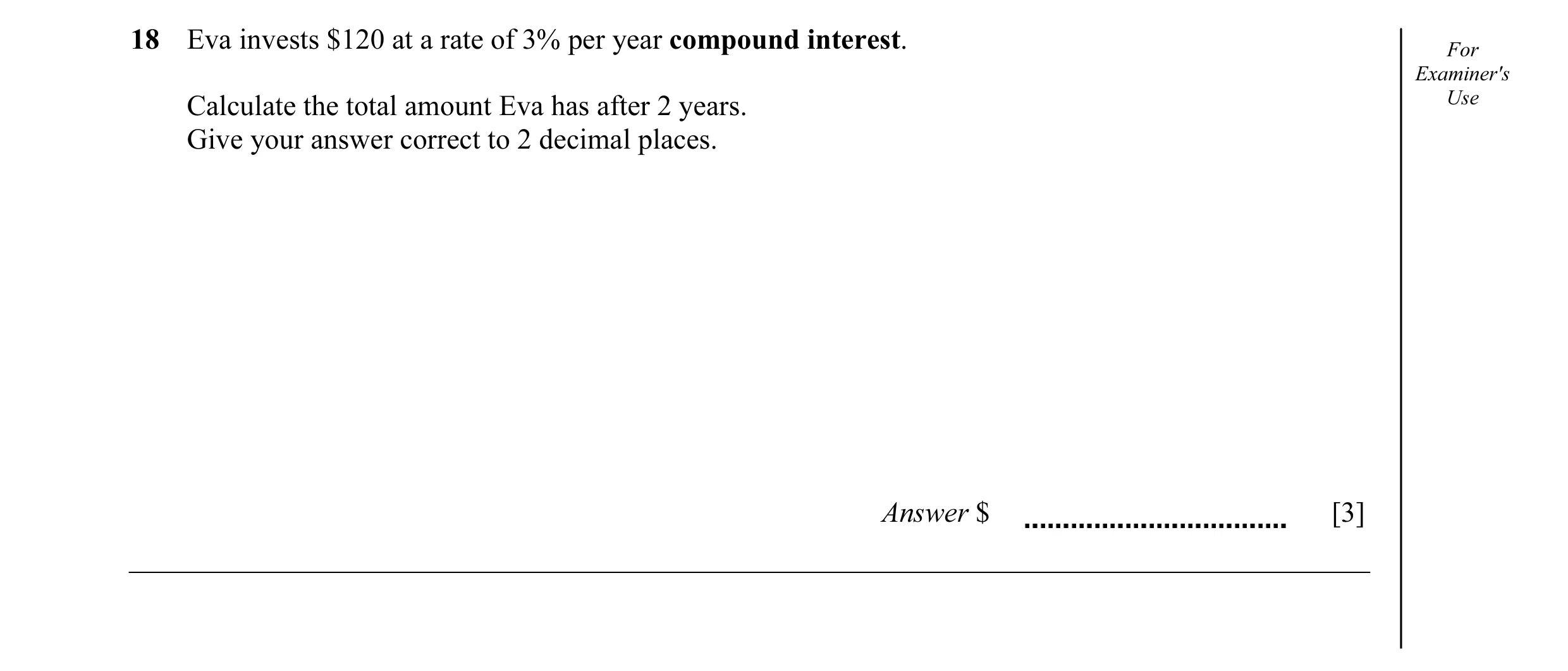 Question 23: Eva invests $120 at a rate of 3% per year compound interest. For Examiner's Calculate the total amount Eva has after 2 years. Use Give your…