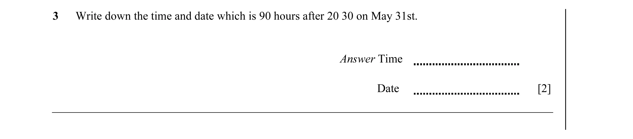 Question 17: Write down the time and date which is 90 hours after 20 30 on May 31st. Answer Time Date [2]