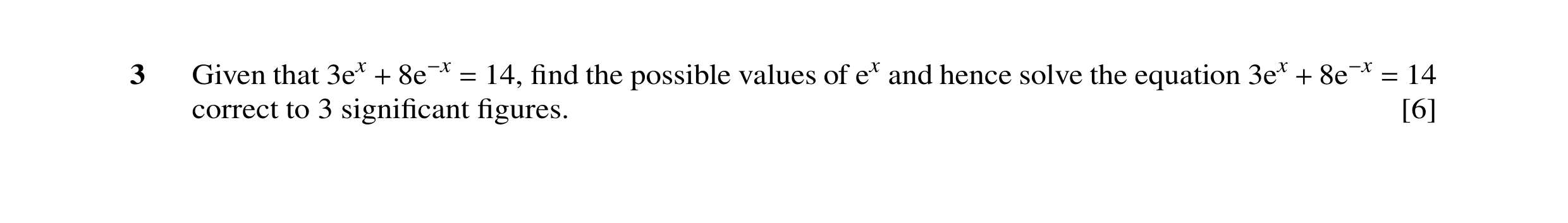 Question 40: Given that 3ex 14, ﬁnd the possible values of ex and hence solve the equation 3ex 14 correct to 3 signiﬁcant+ 8e−x =ﬁgures. + 8e−x = [6]