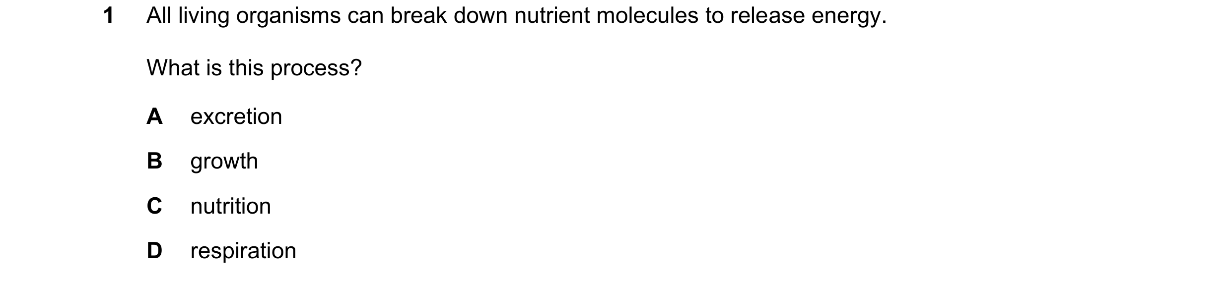 Question 6: All living organisms can break down nutrient molecules to release energy. What is this process? A excretion B growth C nutrition D respirat…