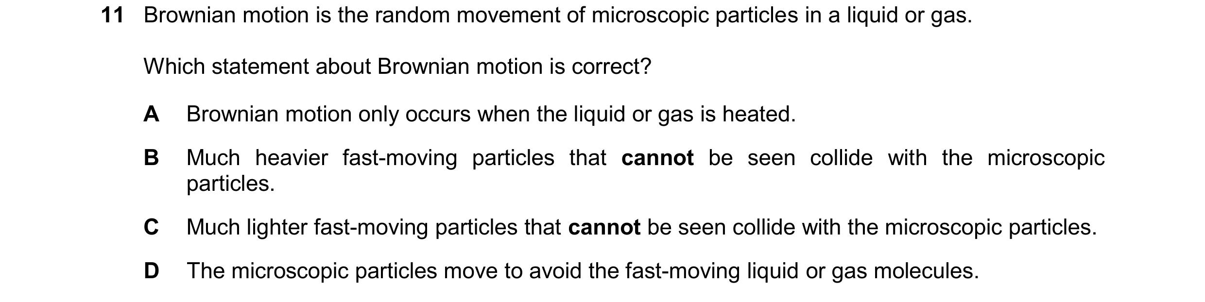 Question 164: Brownian motion is the random movement of microscopic particles in a liquid or gas. Which statement about Brownian motion is correct? A Bro…