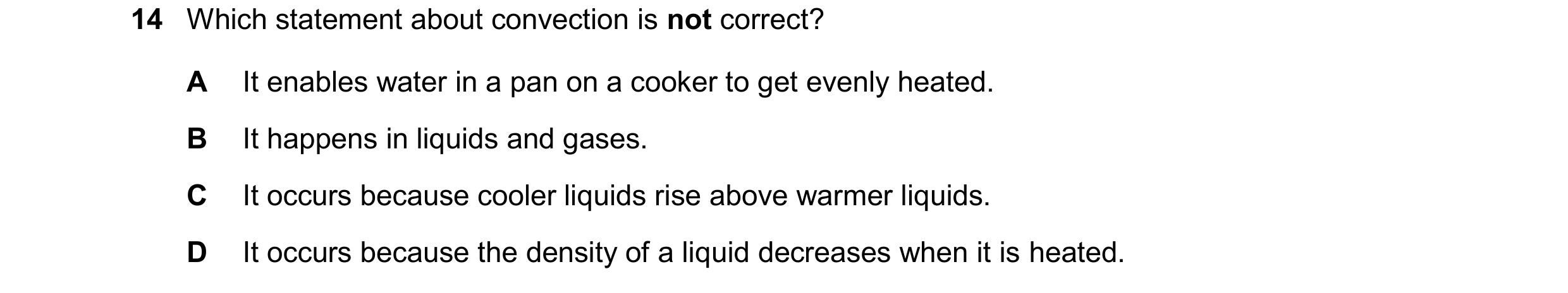 Question 84: Which statement about convection is not correct? A It enables water in a pan on a cooker to get evenly heated. B It happens in liquids and …