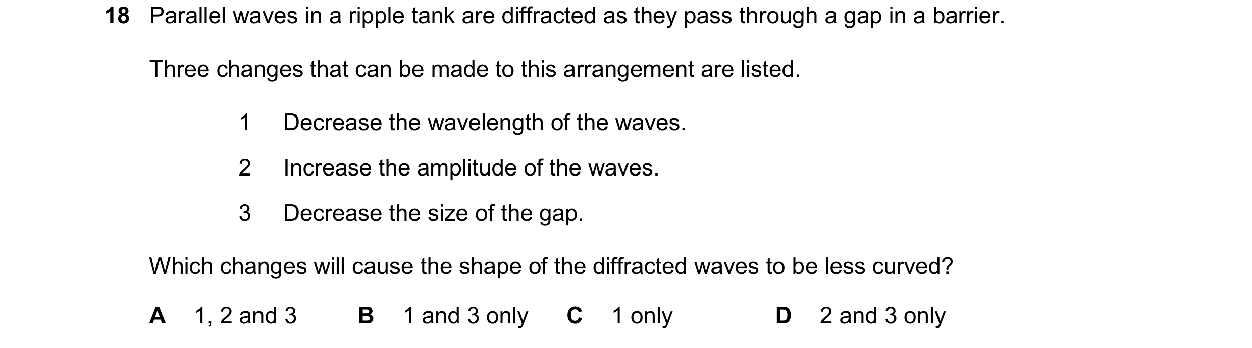 Question 139: Parallel waves in a ripple tank are diffracted as they pass through a gap in a barrier. Three changes that can be made to this arrangement …