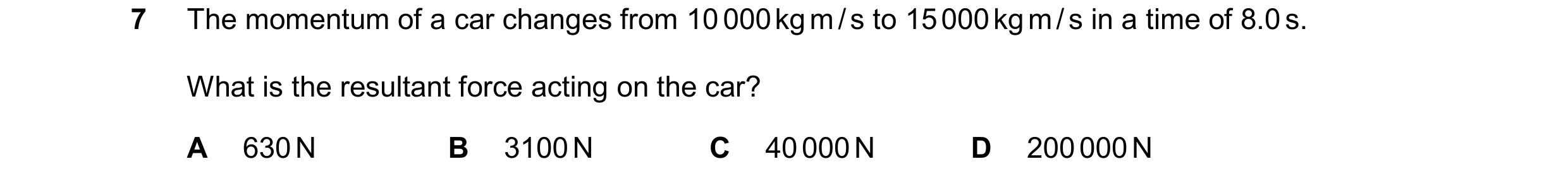 Question 235: The momentum of a car changes from 10 000 kg m / s to 15 000 kg m / s in a time of 8.0 s. What is the resultant force acting on the car? A …