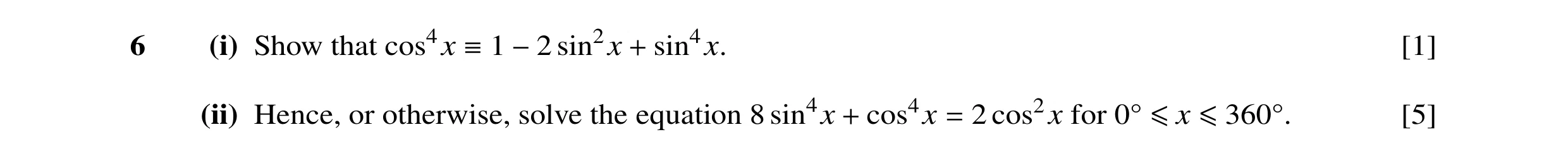 Question 41: (i) Show that cos4x  1 −2 sin2x + sin4x. [1] (ii) Hence, or otherwise, solve the equation 8 sin4x + cos4x = 2 cos2x for 0Å ≤x ≤360Å. [5]
