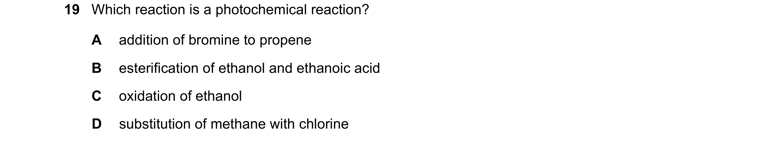 Question 8: Which reaction is a photochemical reaction? A addition of bromine to propene B esterification of ethanol and ethanoic acid C oxidation of e…