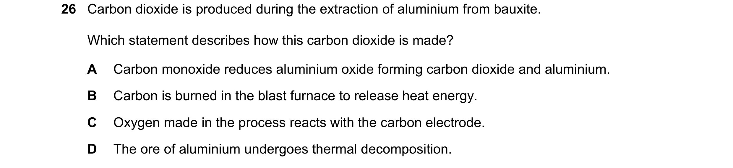 Question 16: Carbon dioxide is produced during the extraction of aluminium from bauxite. Which statement describes how this carbon dioxide is made? A Ca…