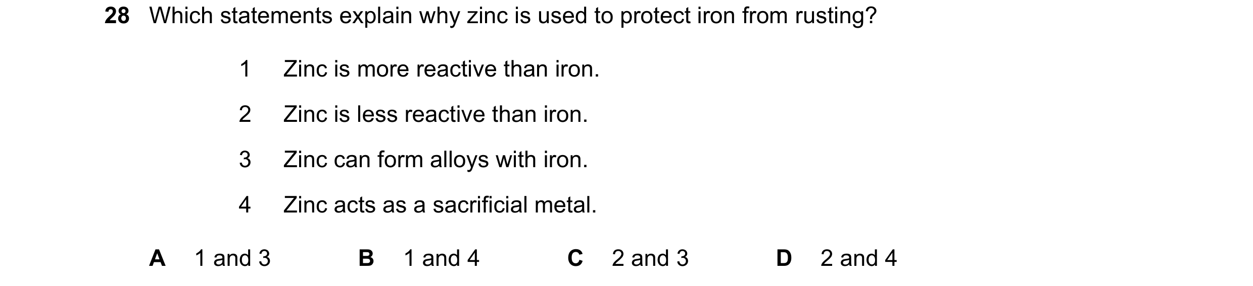 Question 13: Which statements explain why zinc is used to protect iron from rusting? 1 Zinc is more reactive than iron. 2 Zinc is less reactive than iro…