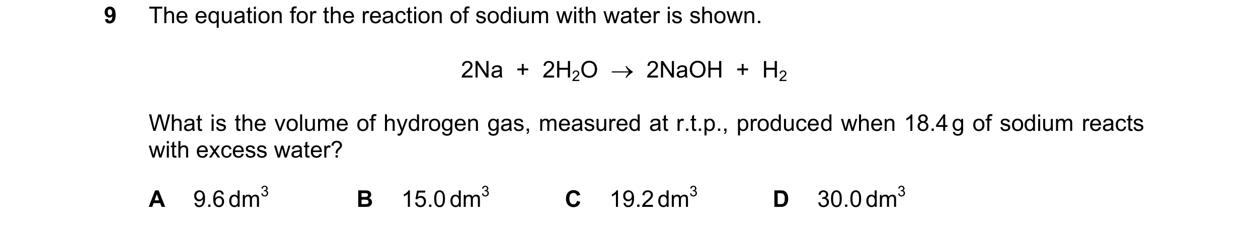 Question 15: The equation for the reaction of sodium with water is shown. 2Na  +  2H2O    2NaOH  +  H2 What is the volume of hydrogen gas, measured at …