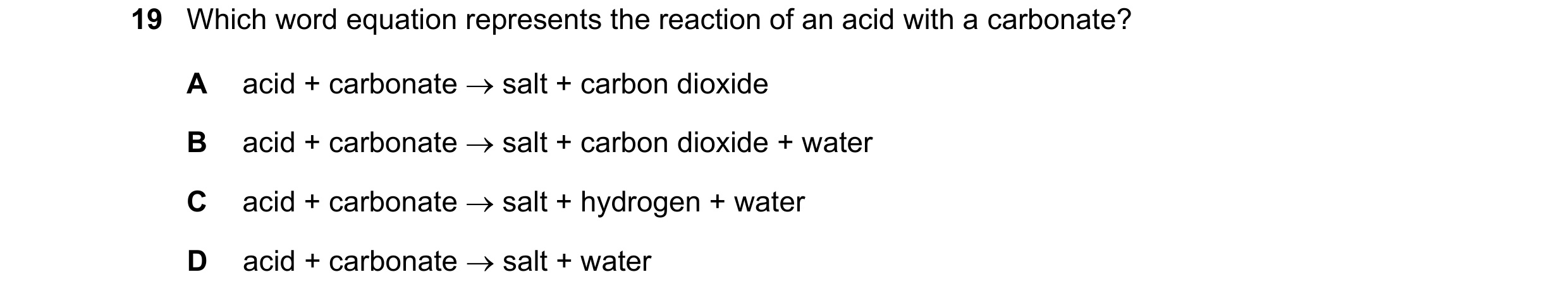 Question 44: Which word equation represents the reaction of an acid with a carbonate? A acid + carbonate  salt + carbon dioxide B acid + carbonate  sa…