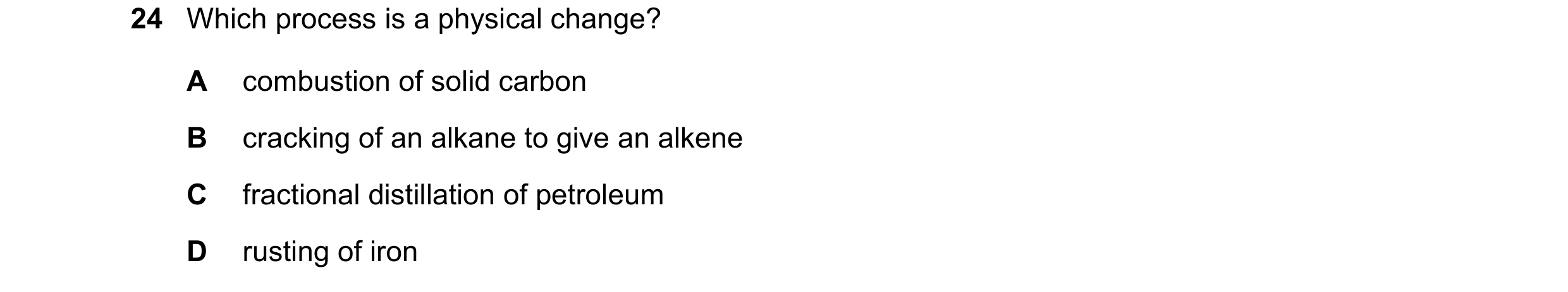 Question 21: Which process is a physical change? A combustion of solid carbon B cracking of an alkane to give an alkene C fractional distillation of pet…