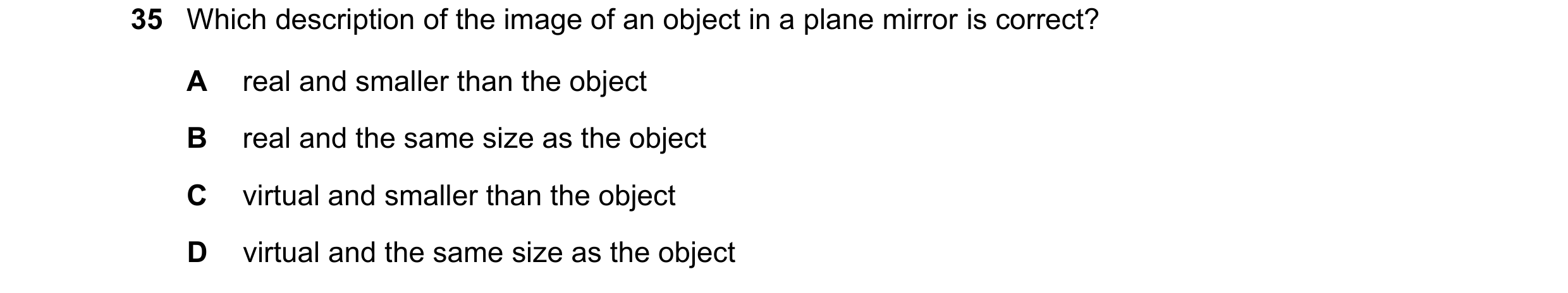 Question 52: Which description of the image of an object in a plane mirror is correct? A real and smaller than the object B real and the same size as th…