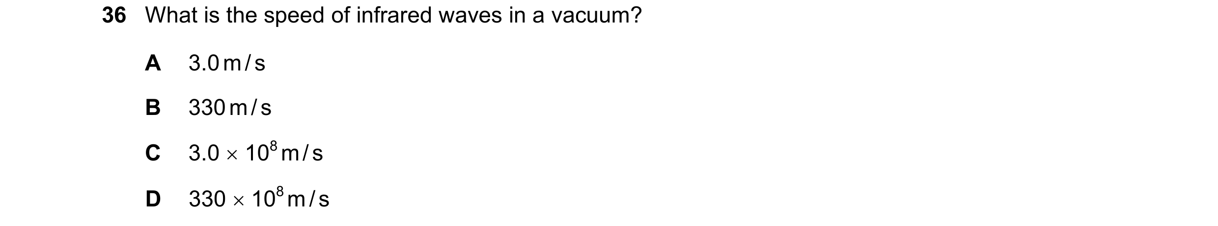 Question 31: What is the speed of infrared waves in a vacuum? A 3.0 m / s B 330 m / s C 3.0  108 m / s D 330  108 m / s