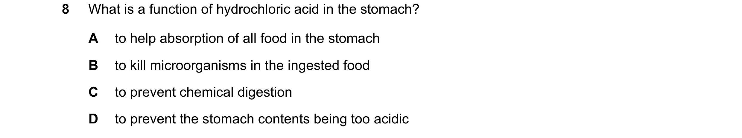 Question 25: What is a function of hydrochloric acid in the stomach? A to help absorption of all food in the stomach B to kill microorganisms in the ing…