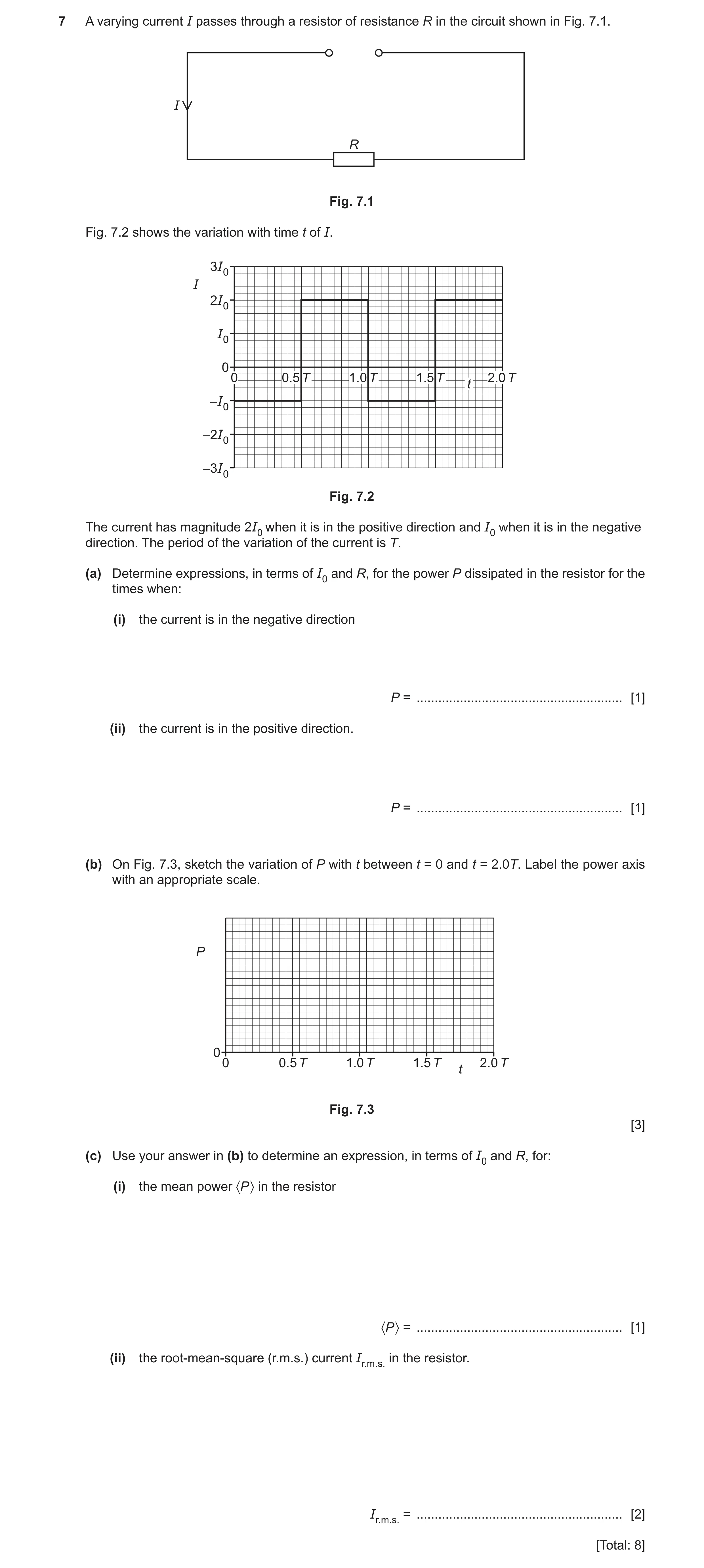 Question 23: A varying current I passes through a resistor of resistance R in the circuit shown in Fig. 7.1. I R Fig. 7.1 Fig. 7.2 shows the variation w…