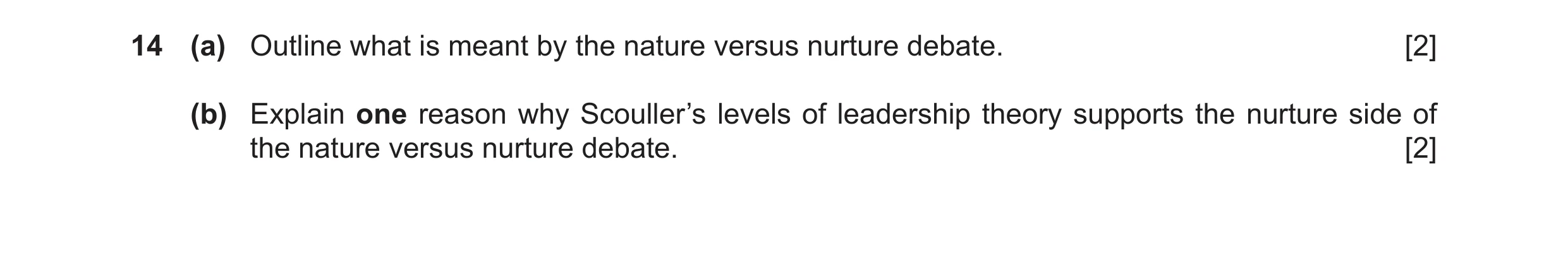 Question 22: (a) Outline what is meant by the nature versus nurture debate. [2] (b) Explain one reason why Scouller’s levels of leadership theory suppor…