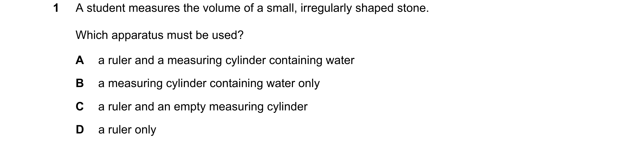 Question 96: A student measures the volume of a small, irregularly shaped stone. Which apparatus must be used? A a ruler and a measuring cylinder contai…