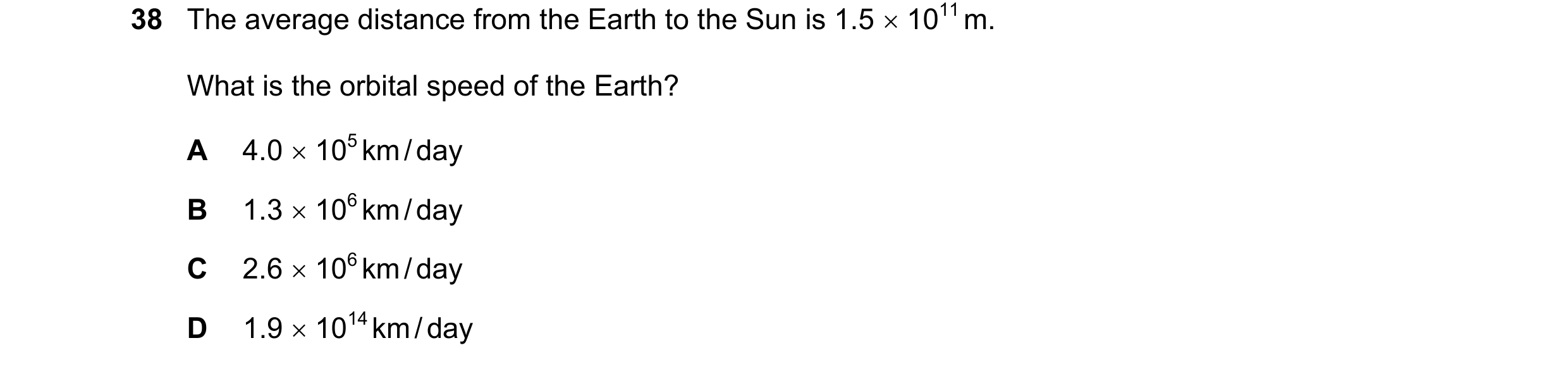 Question 21: The average distance from the Earth to the Sun is 1.5 1011 m. What is the orbital speed of the Earth? A 4.0 105 km / day B 1.3 106 km…