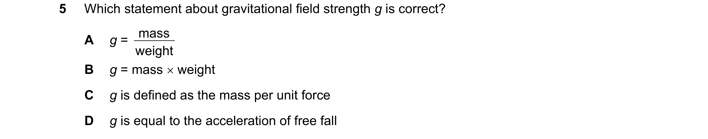 Question 83: Which statement about gravitational field strength g is correct? mass A g = weight B g = mass weight C g is defined as the mass per unit …