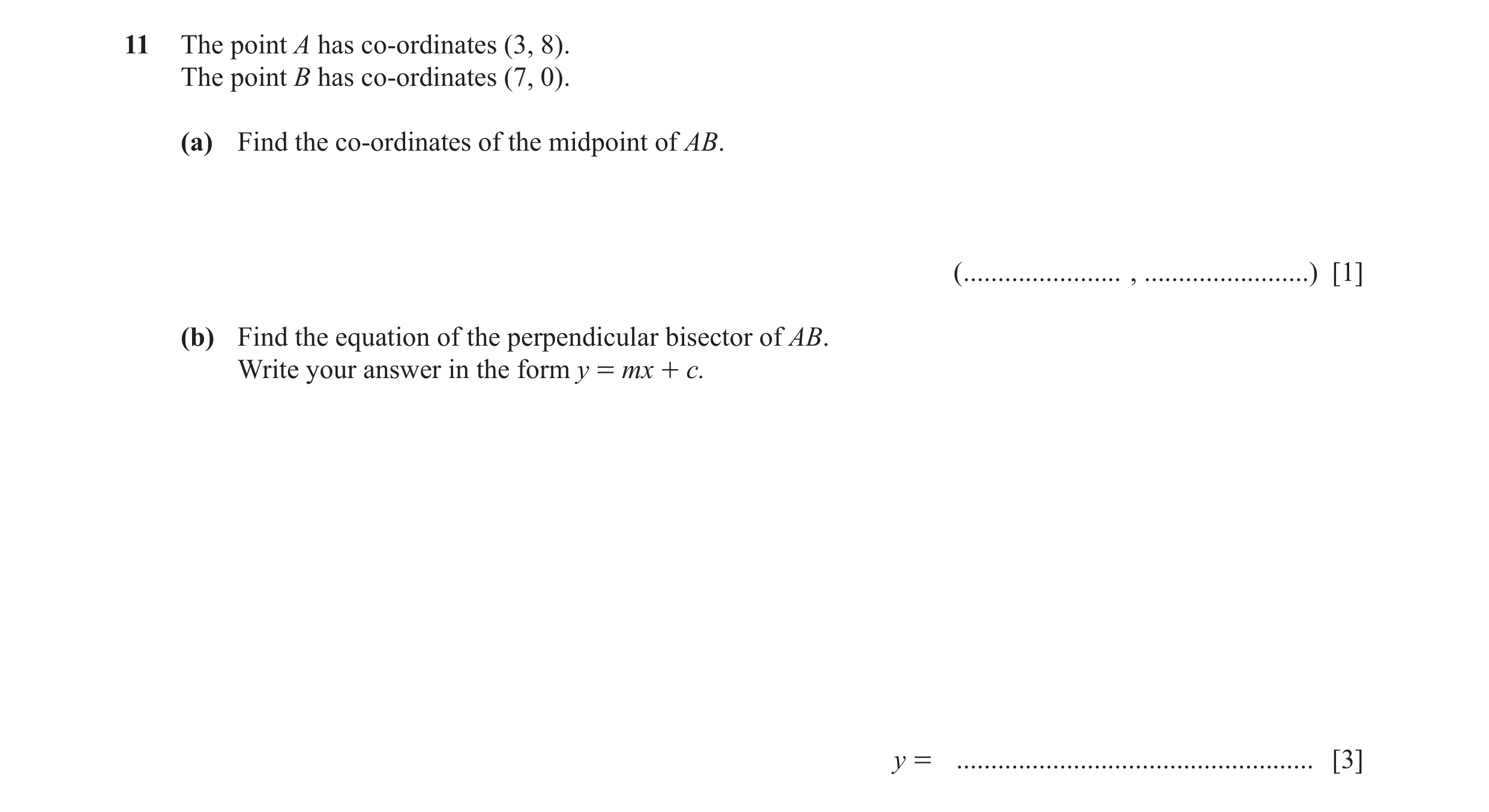 Question 3: The point A has co-ordinates (3, 8). The point B has co-ordinates (7, 0). (a) Find the co-ordinates of the midpoint of AB. ( ..............…