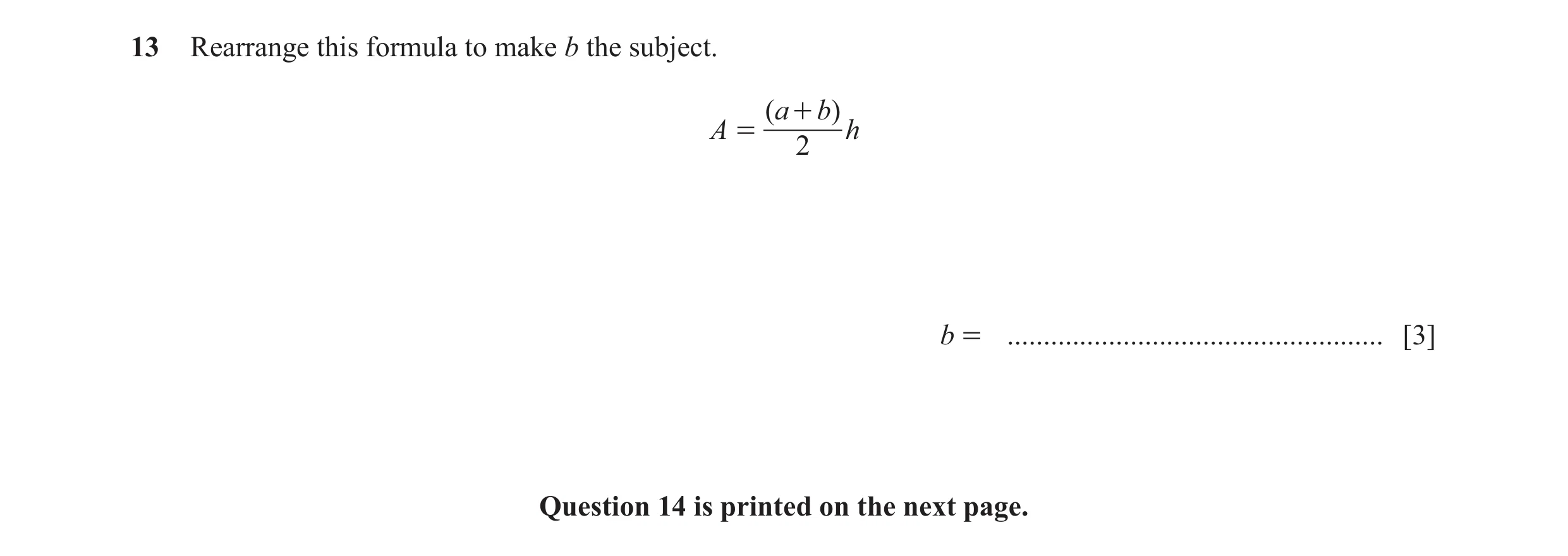 Question 21: Rearrange this formula to make b the subject. (a + b) A = h 2 b = .................................................... [3] Question 14 is p…