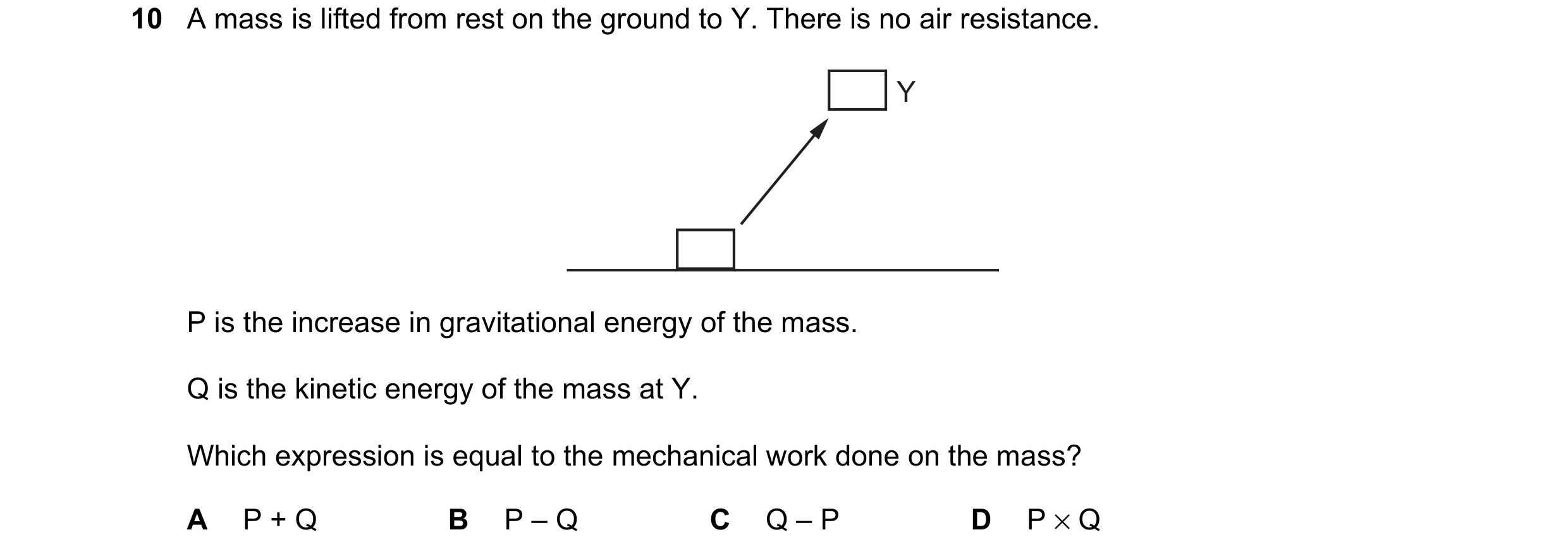 Question 221: A mass is lifted from rest on the ground to Y. There is no air resistance. Y P is the increase in gravitational energy of the mass. Q is th…
