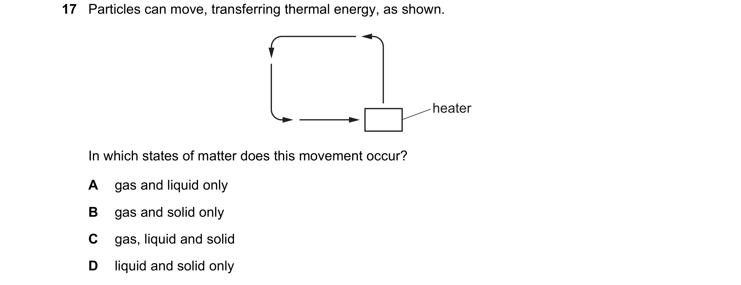 Question 169: Particles can move, transferring thermal energy, as shown. heater In which states of matter does this movement occur? A gas and liquid only…