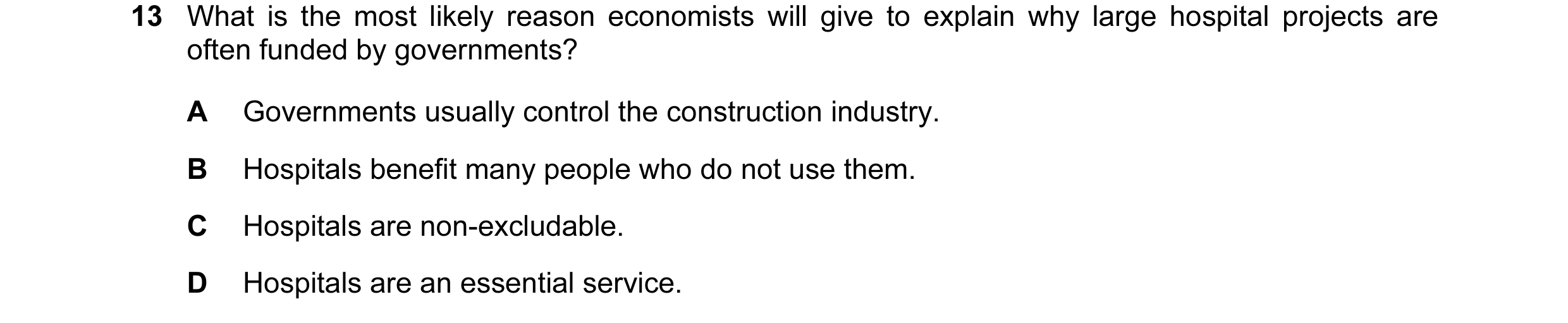 Question 39: What is the most likely reason economists will give to explain why large hospital projects are often funded by governments? A Governments u…