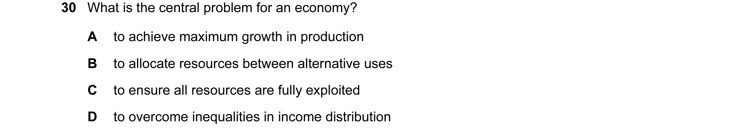 Question 20: What is the central problem for an economy? A to achieve maximum growth in production B to allocate resources between alternative uses C to…