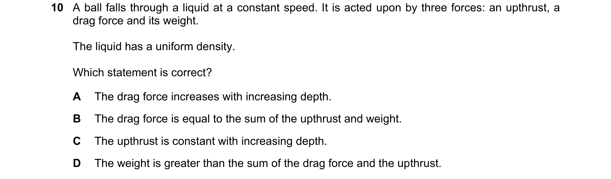 Question 163: A ball falls through a liquid at a constant speed. It is acted upon by three forces: an upthrust, a drag force and its weight. The liquid h…