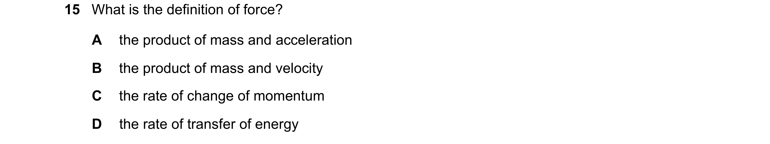 Question 149: What is the definition of force? A the product of mass and acceleration B the product of mass and velocity C the rate of change of momentum…