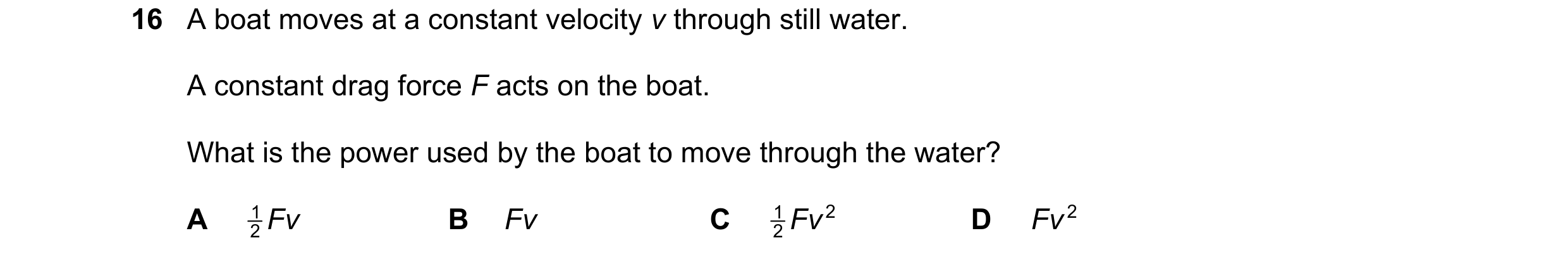 Question 241: A boat moves at a constant velocity v through still water. A constant drag force F acts on the boat. What is the power used by the boat to …