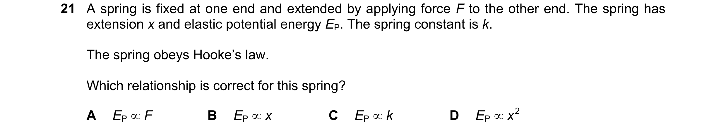 Question 128: A spring is fixed at one end and extended by applying force F to the other end. The spring has extension x and elastic potential energy EP.…