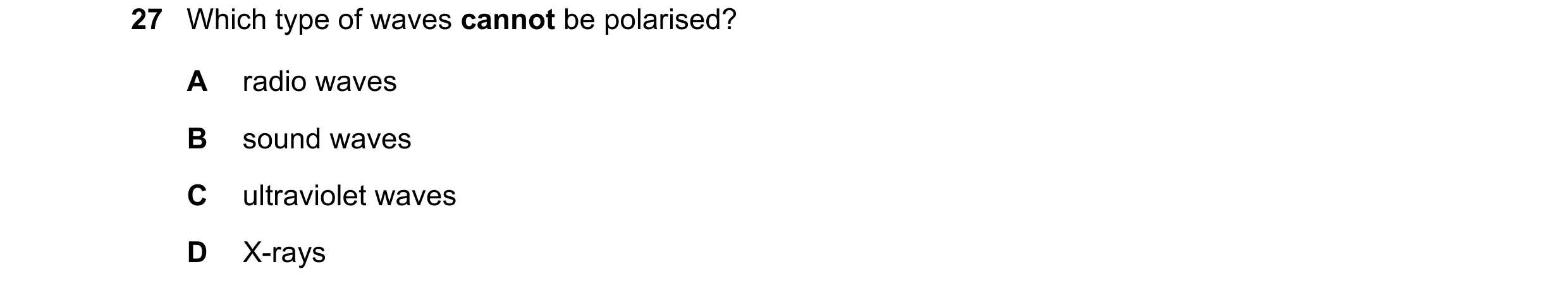 Question 29: Which type of waves cannot be polarised? A radio waves B sound waves C ultraviolet waves D X-rays