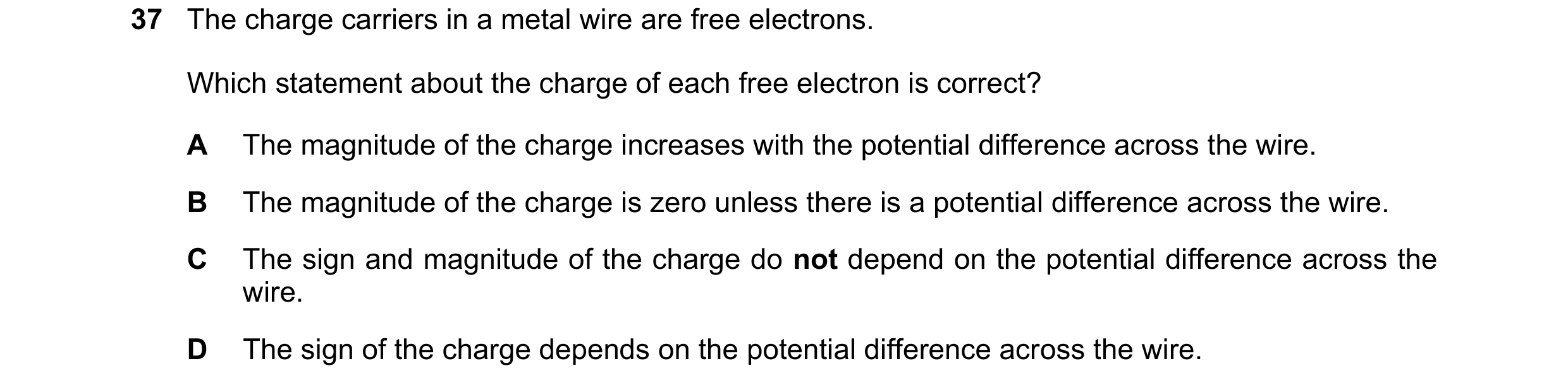 Question 88: The charge carriers in a metal wire are free electrons. Which statement about the charge of each free electron is correct? A The magnitude …