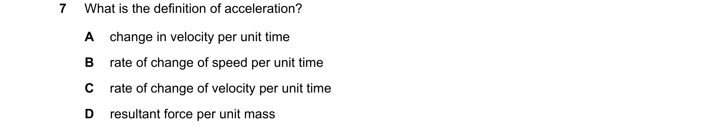 Question 204: What is the definition of acceleration? A change in velocity per unit time B rate of change of speed per unit time C rate of change of velo…