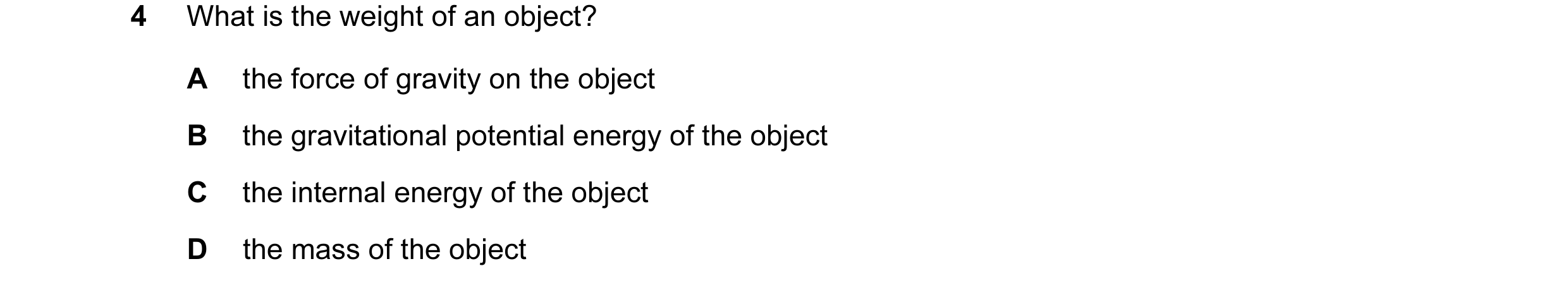 Question 120: What is the weight of an object? A the force of gravity on the object B the gravitational potential energy of the object C the internal ene…