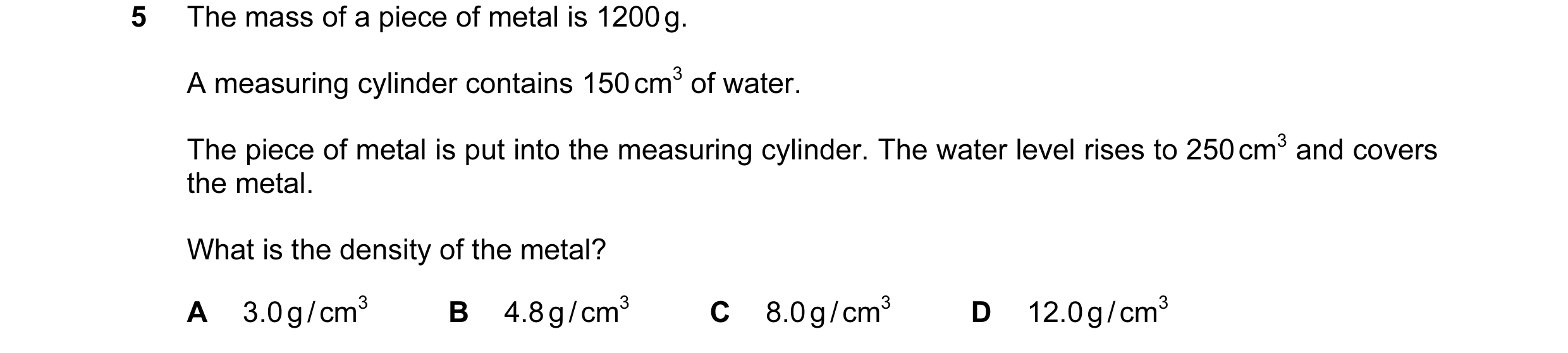 Question 72: The mass of a piece of metal is 1200 g. A measuring cylinder contains 150 cm3 of water. The piece of metal is put into the measuring cylind…