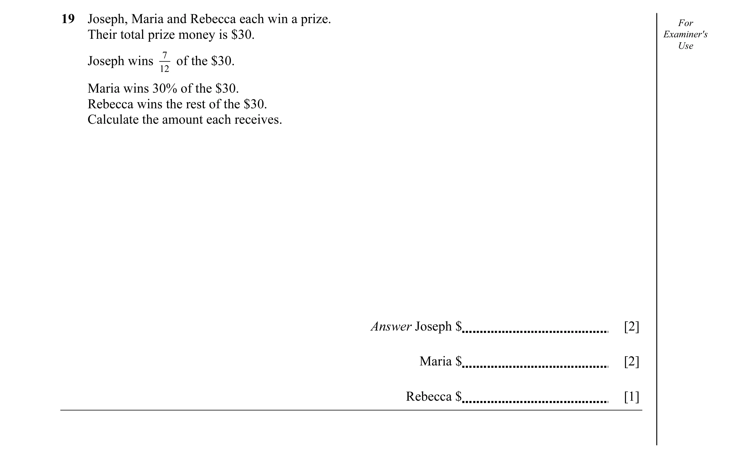 Question 5: Joseph, Maria and Rebecca each win a prize. For Their total prize money is $30. Examiner's Use 7 Joseph wins of the $30. 12 Maria wins 30% …
