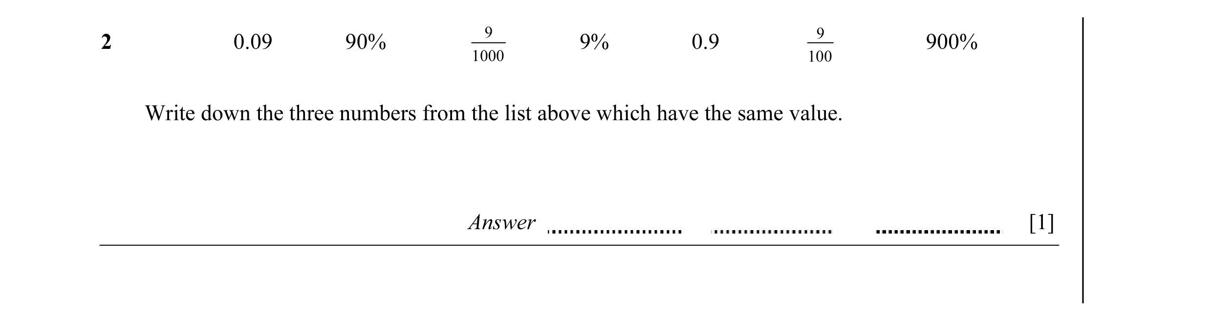 Question 4: 9 2 0.09 90% 9% 0.9 900% 1000 100 Write down the three numbers from the list above which have the same value. Answer [1]