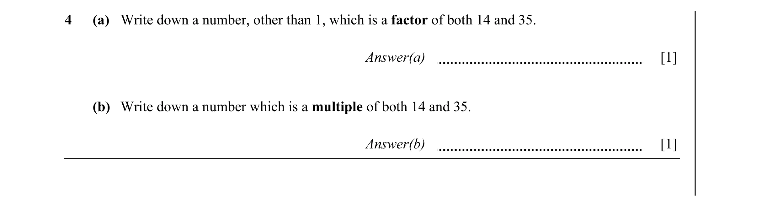 Question 6: (a) Write down a number, other than 1, which is a factor of both 14 and 35. Answer(a) [1] (b) Write down a number which is a multiple of bo…