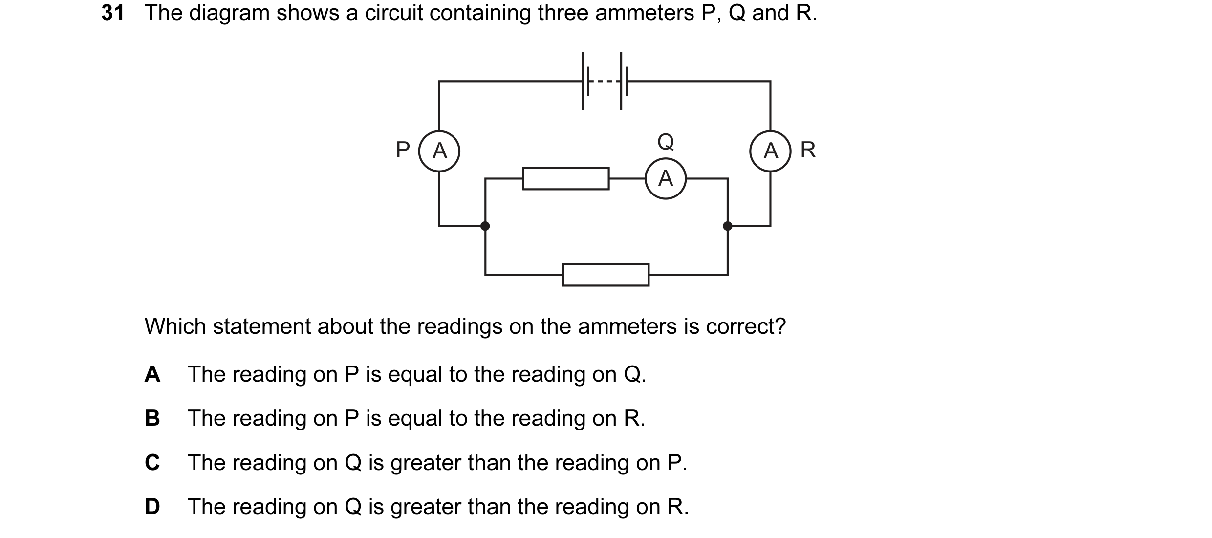 Question 177: The diagram shows a circuit containing three ammeters P, Q and R. P A Q A R A Which statement about the readings on the ammeters is correct…