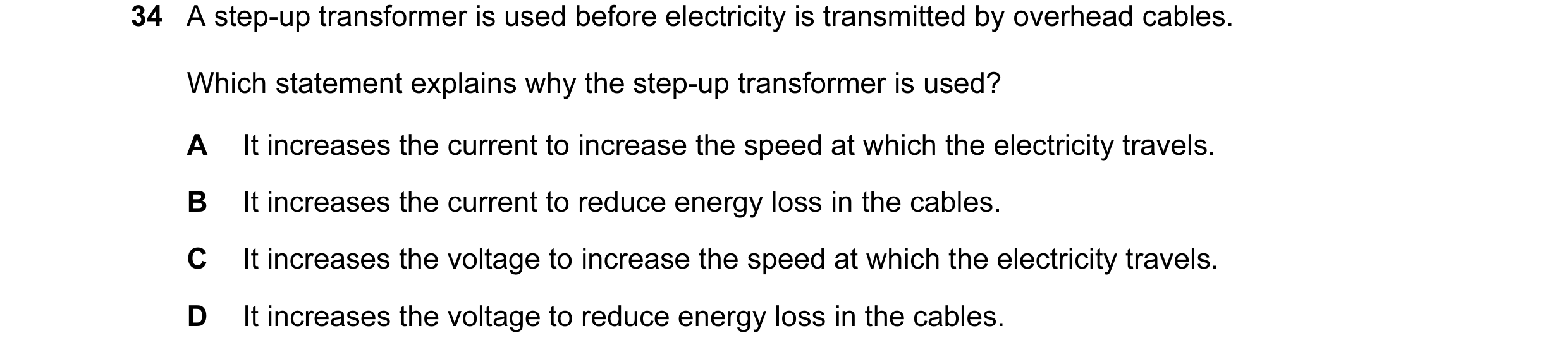 Question 94: A step-up transformer is used before electricity is transmitted by overhead cables. Which statement explains why the step-up transformer is…