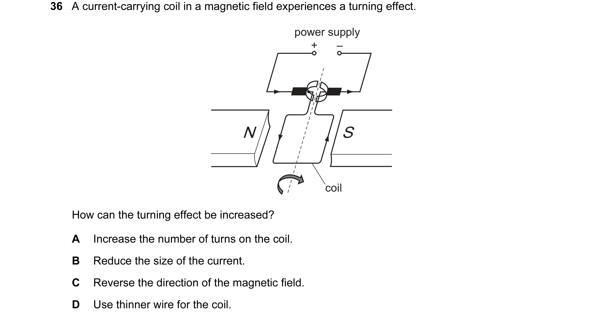 Question 128: A current-carrying coil in a magnetic field experiences a turning effect. power supply + – N S coil How can the turning effect be increased…