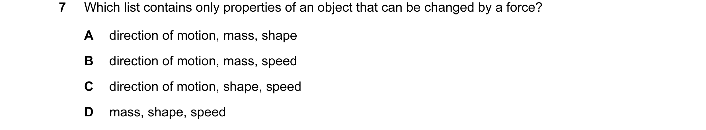 Question 116: Which list contains only properties of an object that can be changed by a force? A direction of motion, mass, shape B direction of motion, …