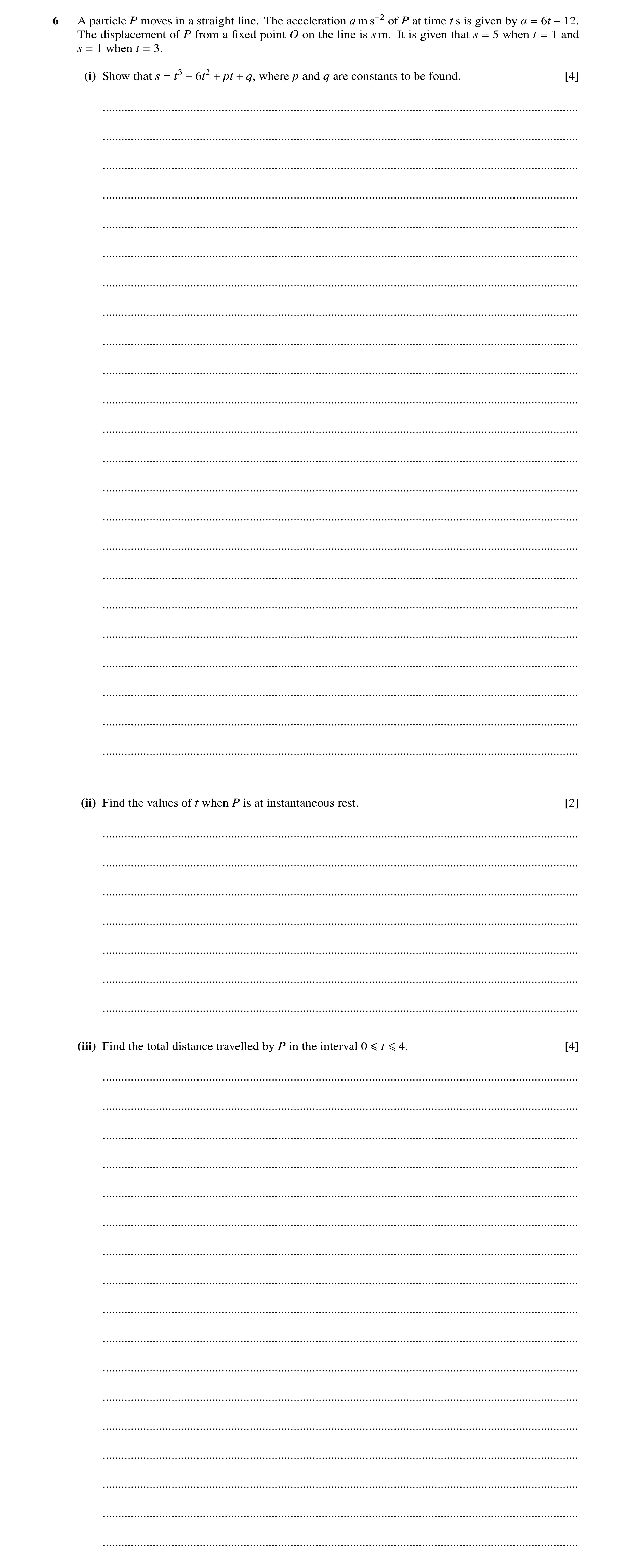 Question 9: A particle P moves in a straight line. The acceleration a m s−2 of P at time t s is given by a = 6t −12. The displacement of P from a ﬁxed …